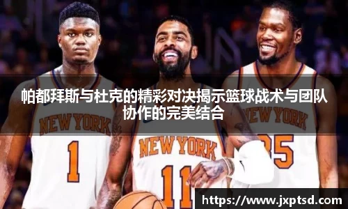 beats365帕都拜斯与杜克的精彩对决揭示篮球战术与团队协作的完美结合