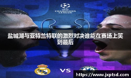 beats365盐城湖与亚特兰特联的激烈对决谁能在赛场上笑到最后