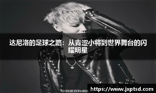 beats365达尼洛的足球之路：从青涩小将到世界舞台的闪耀明星