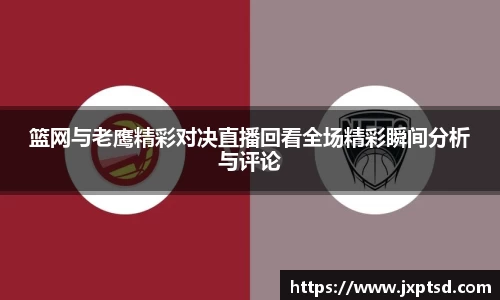 beats365篮网与老鹰精彩对决直播回看全场精彩瞬间分析与评论